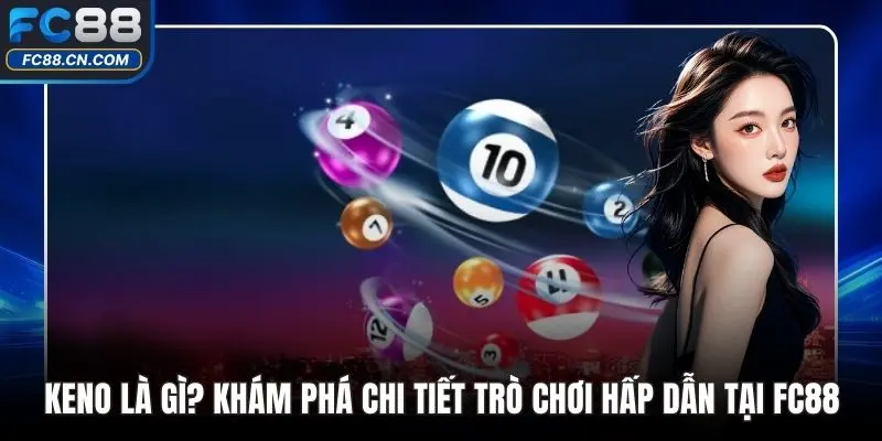 Keno Là Gì? Khám Phá Chi Tiết Trò Chơi Hấp Dẫn Tại FC88